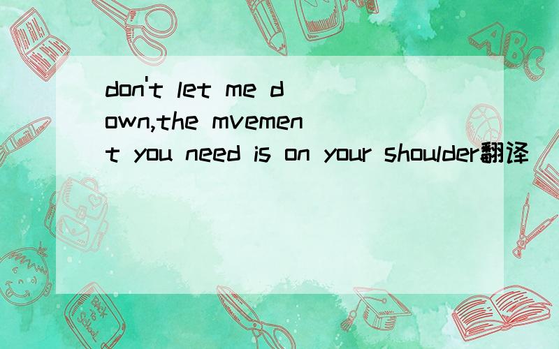 don't let me down,the mvement you need is on your shoulder翻译