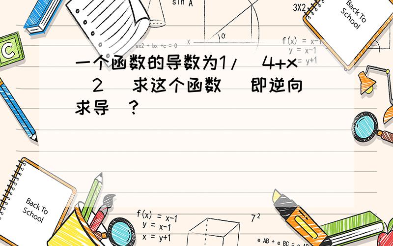 一个函数的导数为1/（4+x^2) 求这个函数 （即逆向求导）?