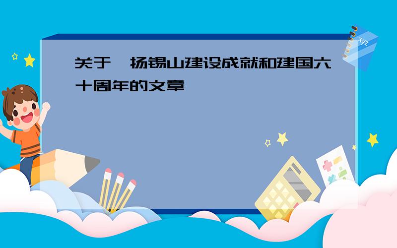 关于弘扬锡山建设成就和建国六十周年的文章