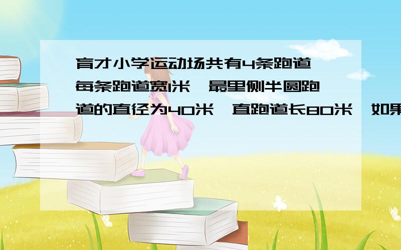 育才小学运动场共有4条跑道,每条跑道宽1米,最里侧半圆跑道的直径为40米,直跑道长80米,如果运动场内饰草坪