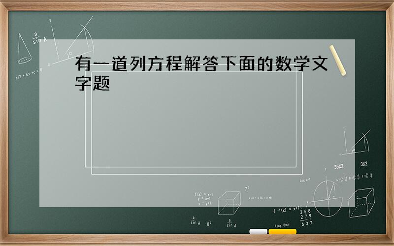 有一道列方程解答下面的数学文字题