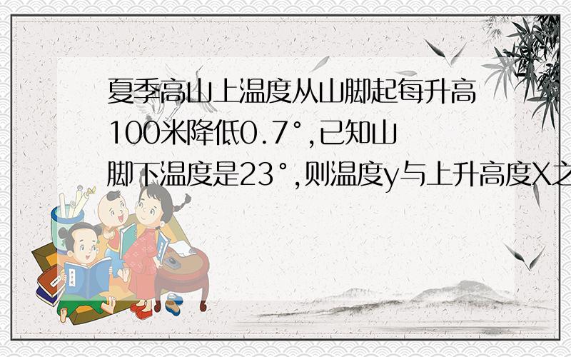 夏季高山上温度从山脚起每升高100米降低0.7°,已知山脚下温度是23°,则温度y与上升高度X之间关系式?