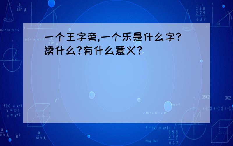 一个王字旁,一个乐是什么字?读什么?有什么意义?