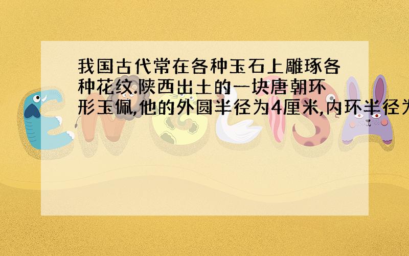 我国古代常在各种玉石上雕琢各种花纹.陕西出土的一块唐朝环形玉佩,他的外圆半径为4厘米,内环半径为3厘