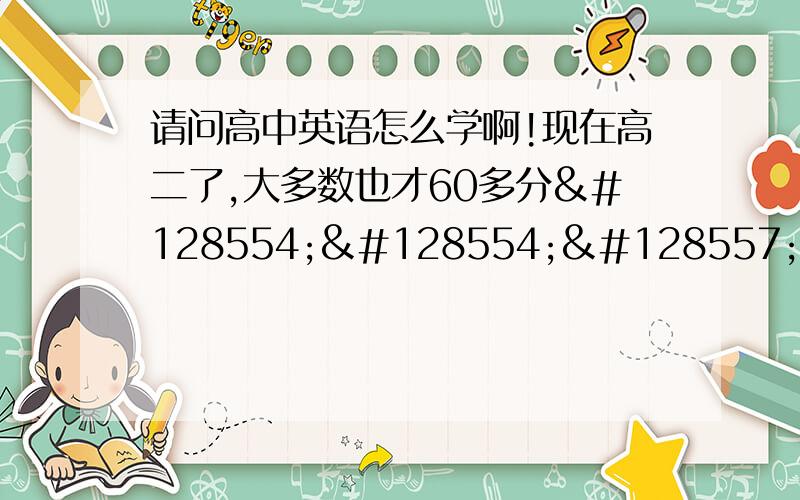 请问高中英语怎么学啊!现在高二了,大多数也才60多分😪😪😭