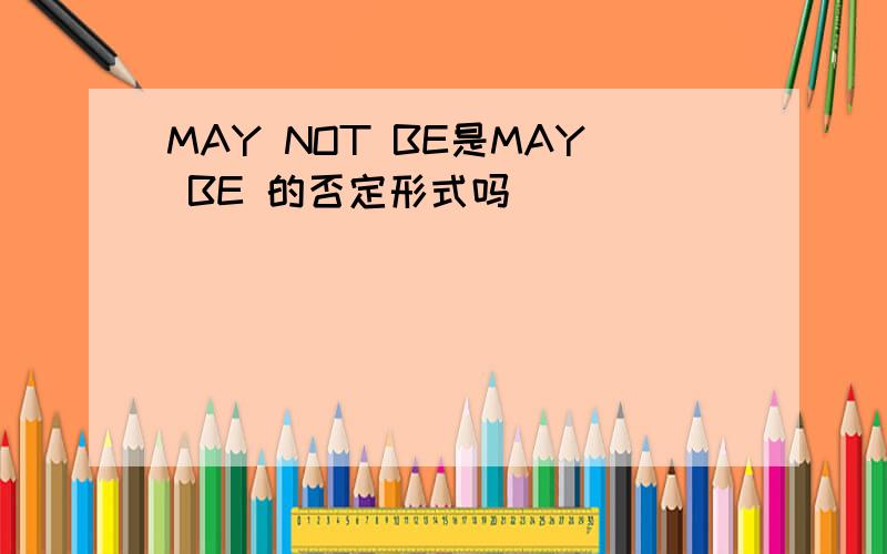 MAY NOT BE是MAY BE 的否定形式吗