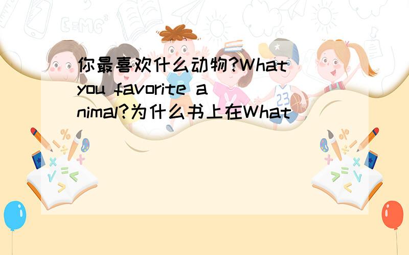 你最喜欢什么动物?What you favorite animal?为什么书上在What