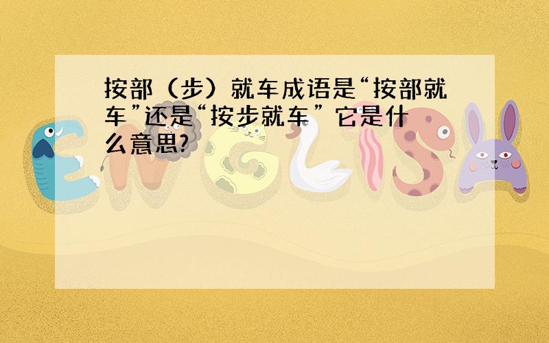 按部（步）就车成语是“按部就车”还是“按步就车” 它是什么意思?