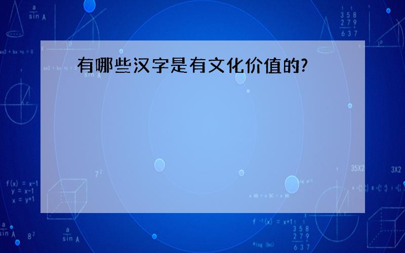 有哪些汉字是有文化价值的?