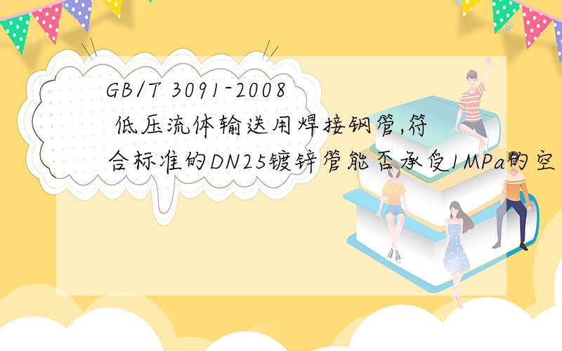 GB/T 3091-2008 低压流体输送用焊接钢管,符合标准的DN25镀锌管能否承受1MPa的空气压力?