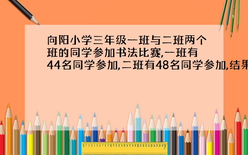 向阳小学三年级一班与二班两个班的同学参加书法比赛,一班有44名同学参加,二班有48名同学参加,结果两班获奖人数相同,一班