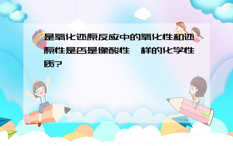 是氧化还原反应中的氧化性和还原性是否是像酸性一样的化学性质?