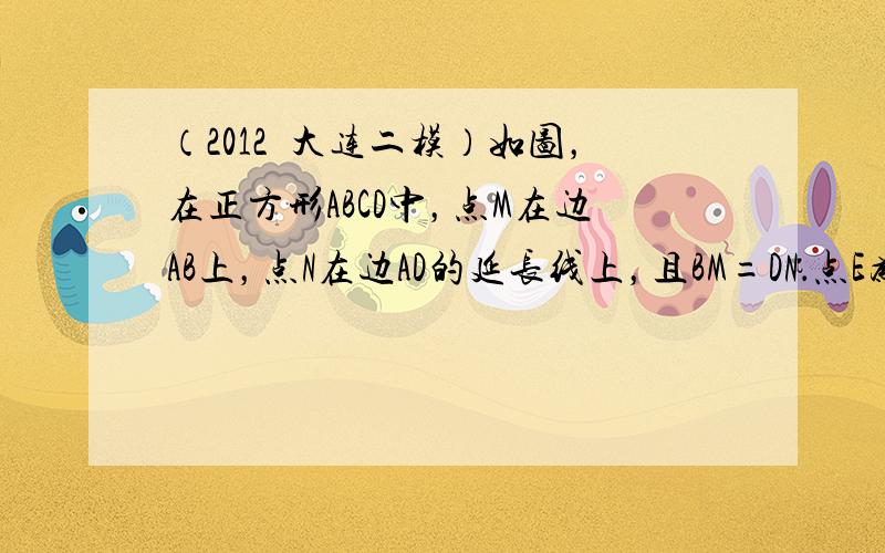 （2012•大连二模）如图，在正方形ABCD中，点M在边AB上，点N在边AD的延长线上，且BM=DN．点E为MN的中点，