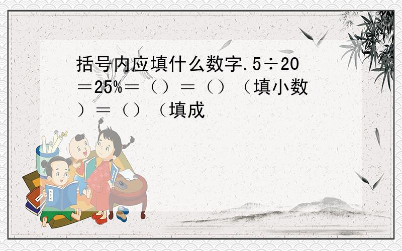 括号内应填什么数字.5÷20＝25%＝（）＝（）（填小数）＝（）（填成