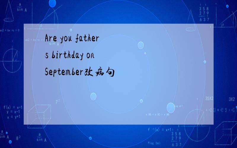 Are you fathers birthday on September改病句