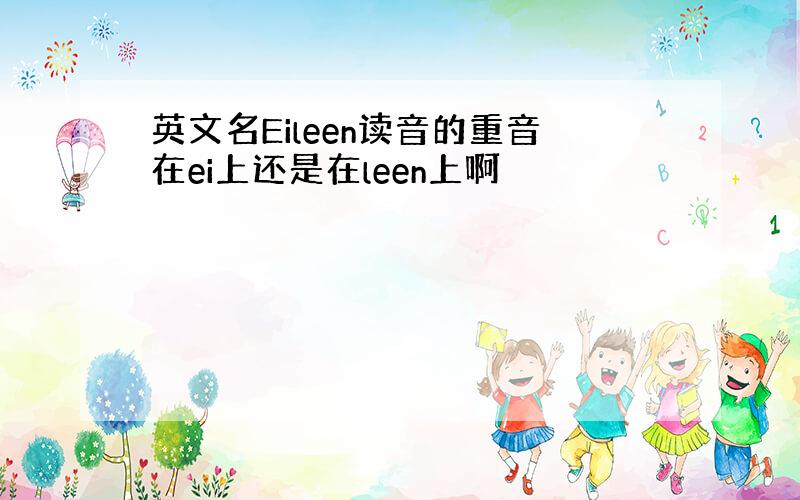 英文名Eileen读音的重音在ei上还是在leen上啊