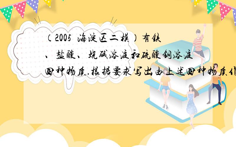 （2005•海淀区二模）有铁、盐酸、烧碱溶液和硫酸铜溶液四种物质．根据要求写出由上述四种物质作为反应物的化学方程式各一例