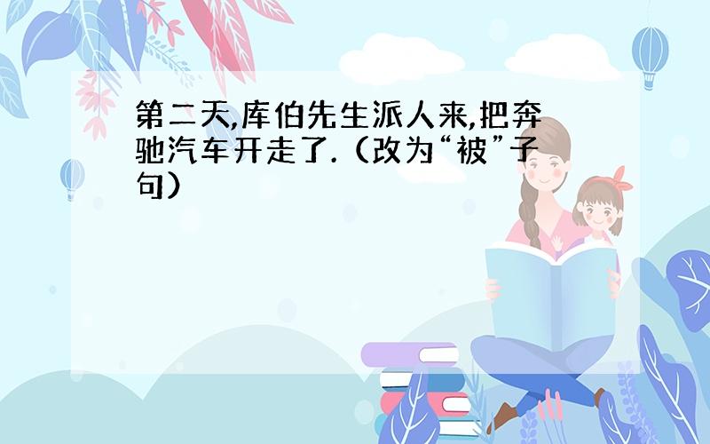 第二天,库伯先生派人来,把奔驰汽车开走了.（改为“被”子句）