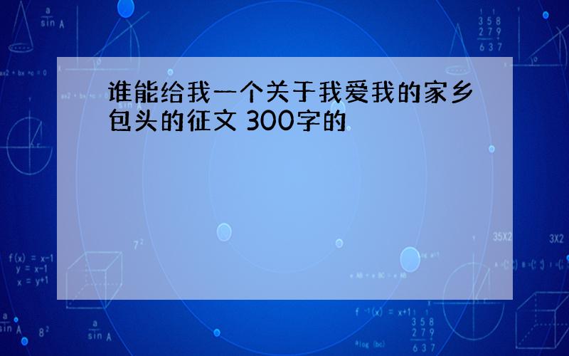 谁能给我一个关于我爱我的家乡包头的征文 300字的