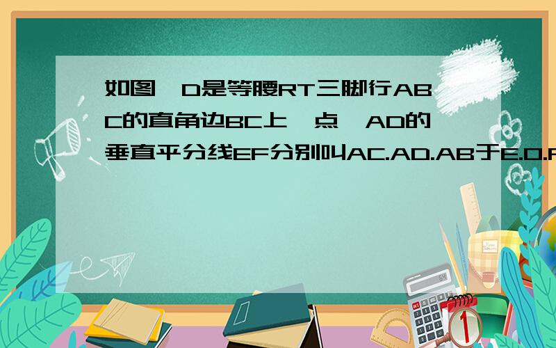 如图,D是等腰RT三脚行ABC的直角边BC上一点,AD的垂直平分线EF分别叫AC.AD.AB于E.O.F.BC=2