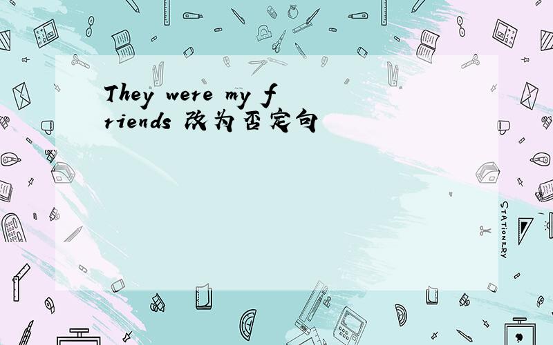 They were my friends 改为否定句