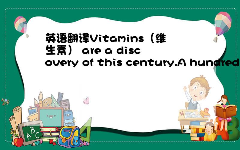 英语翻译Vitamins（维生素） are a discovery of this century.A hundred