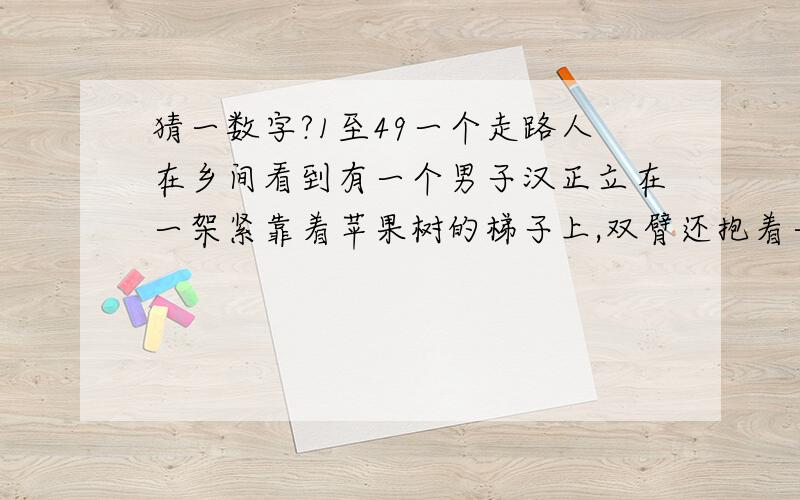 猜一数字?1至49一个走路人在乡间看到有一个男子汉正立在一架紧靠着苹果树的梯子上,双臂还抱着一只山羊,山羊则安静地啃着苹