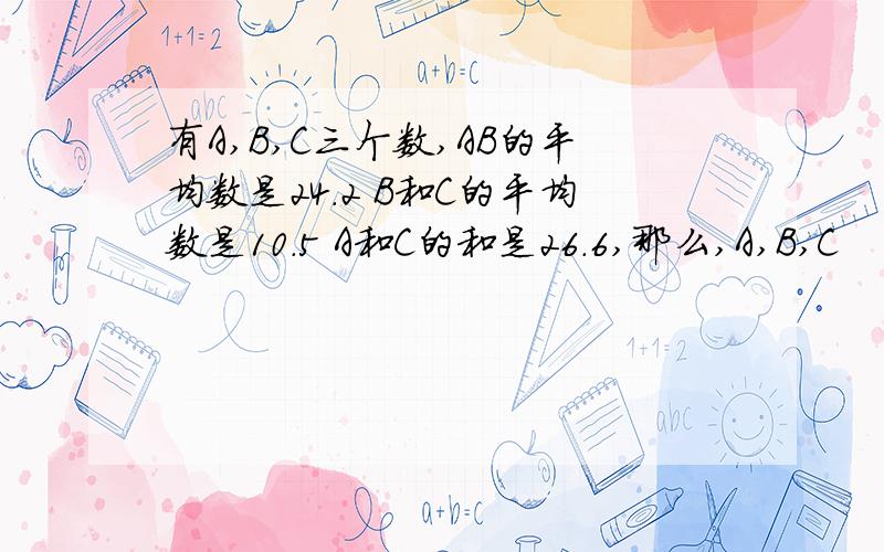 有A,B,C三个数,AB的平均数是24.2 B和C的平均数是10.5 A和C的和是26.6,那么,A,B,C