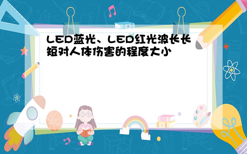 LED蓝光、LED红光波长长短对人体伤害的程度大小