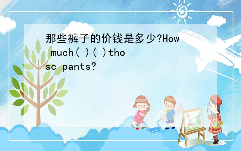 那些裤子的价钱是多少?How much( )( )those pants?