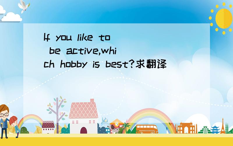 If you like to be active,which hobby is best?求翻译