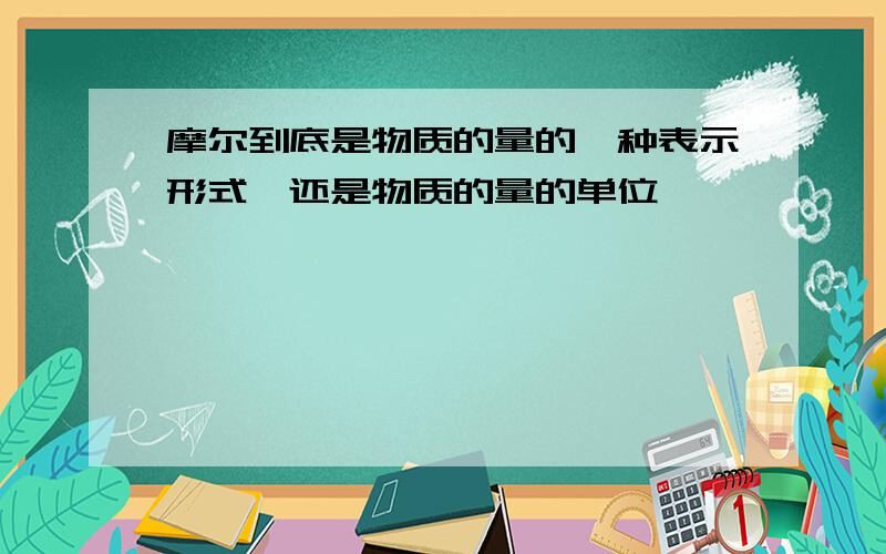 摩尔到底是物质的量的一种表示形式,还是物质的量的单位