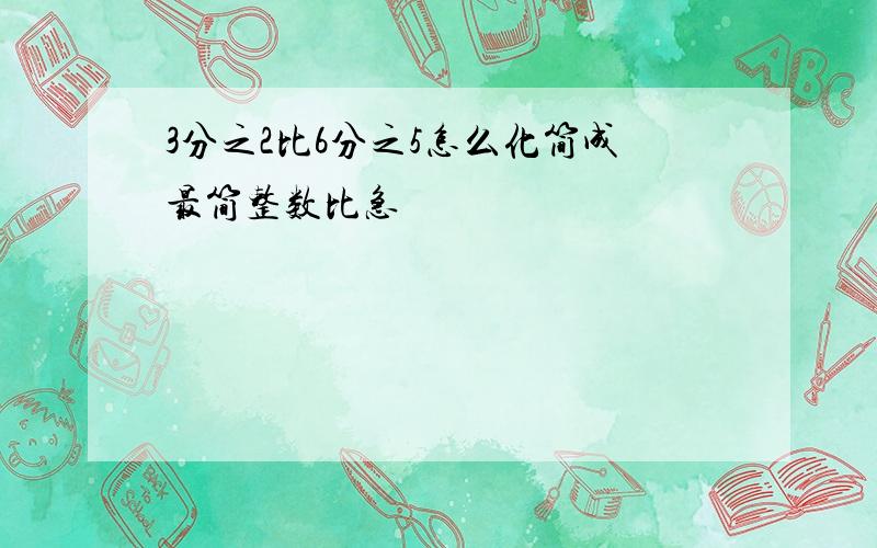 3分之2比6分之5怎么化简成最简整数比急