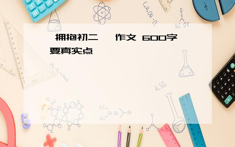 《拥抱初二》 作文 600字 要真实点