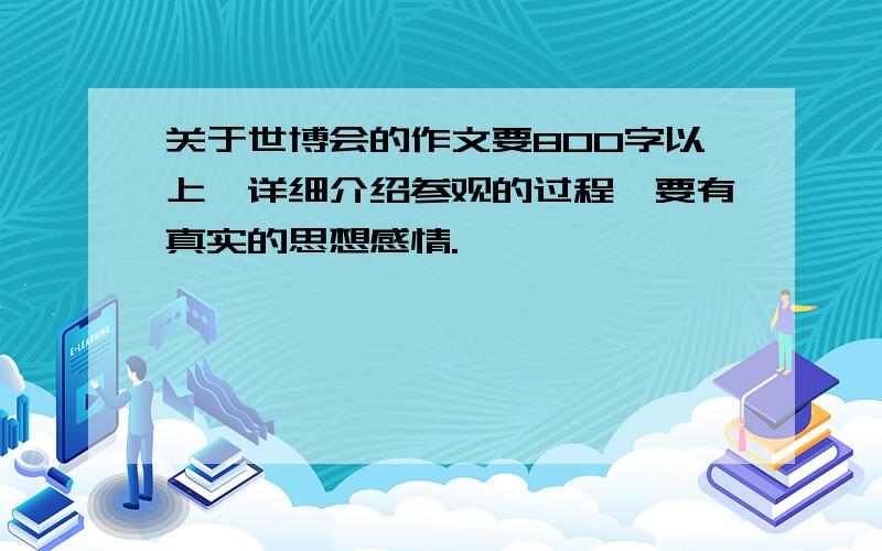 关于世博会的作文要800字以上、详细介绍参观的过程、要有真实的思想感情.