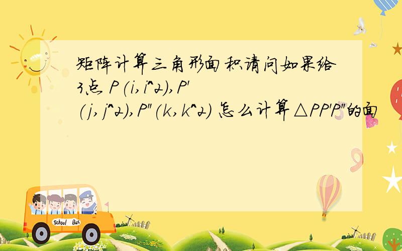 矩阵计算三角形面积请问如果给3点 P(i,i^2),P'(j,j^2),P''(k,k^2) 怎么计算△PP'P''的面