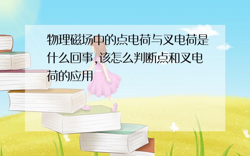 物理磁场中的点电荷与叉电荷是什么回事,该怎么判断点和叉电荷的应用