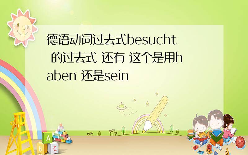 德语动词过去式besucht 的过去式 还有 这个是用haben 还是sein