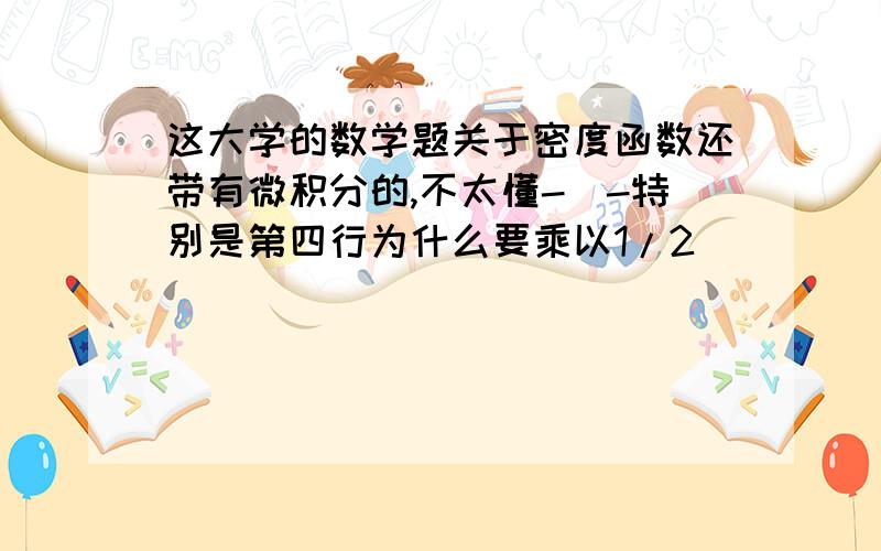 这大学的数学题关于密度函数还带有微积分的,不太懂-_-特别是第四行为什么要乘以1/2