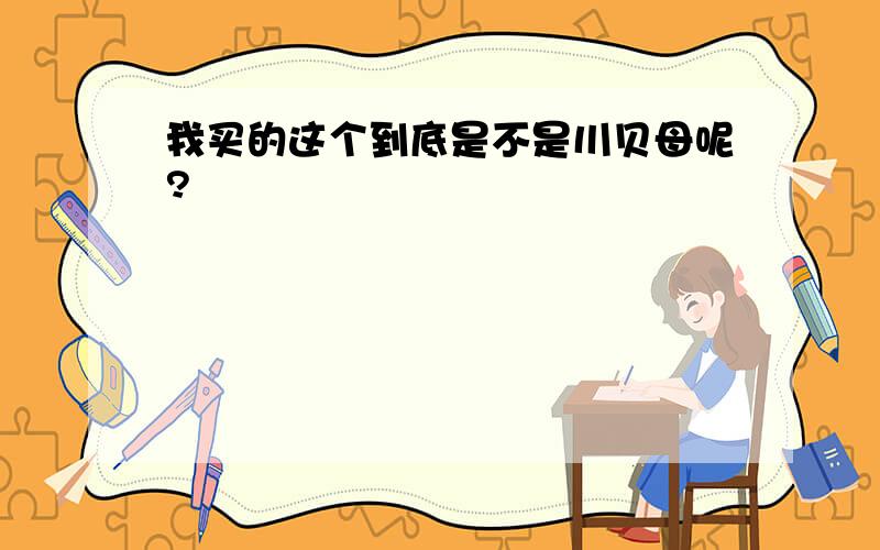 我买的这个到底是不是川贝母呢?