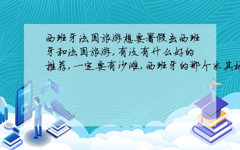 西班牙法国旅游想要暑假去西班牙和法国旅游,有没有什么好的推荐,一定要有沙滩,西班牙的那个米其林餐厅都在哪里?大约去14天