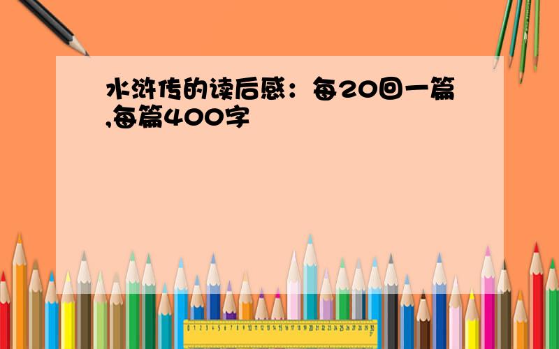 水浒传的读后感：每20回一篇,每篇400字