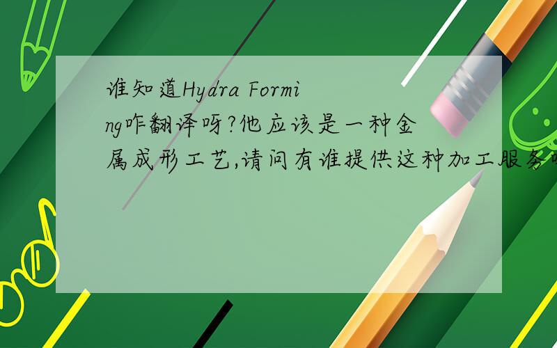 谁知道Hydra Forming咋翻译呀?他应该是一种金属成形工艺,请问有谁提供这种加工服务吗?