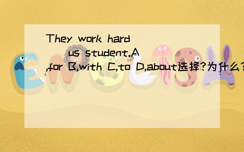 They work hard__us student.A,for B,with C,to D,about选择?为什么?