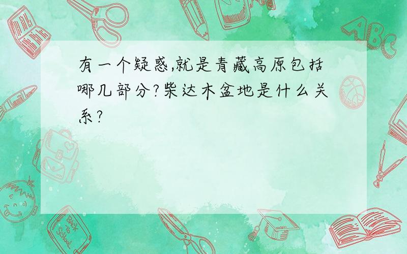 有一个疑惑,就是青藏高原包括哪几部分?柴达木盆地是什么关系?