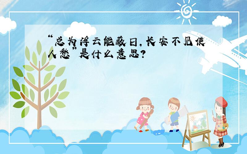 “总为浮云能蔽日,长安不见使人愁”是什么意思?