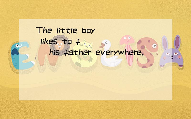 The little boy likes to f____ his father everywhere.