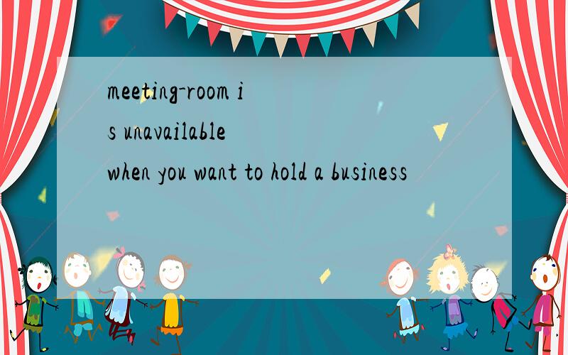 meeting-room is unavailable when you want to hold a business