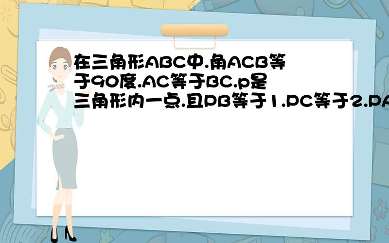 在三角形ABC中.角ACB等于90度.AC等于BC.p是三角形内一点.且PB等于1.PC等于2.PA等于3.求角BPC的