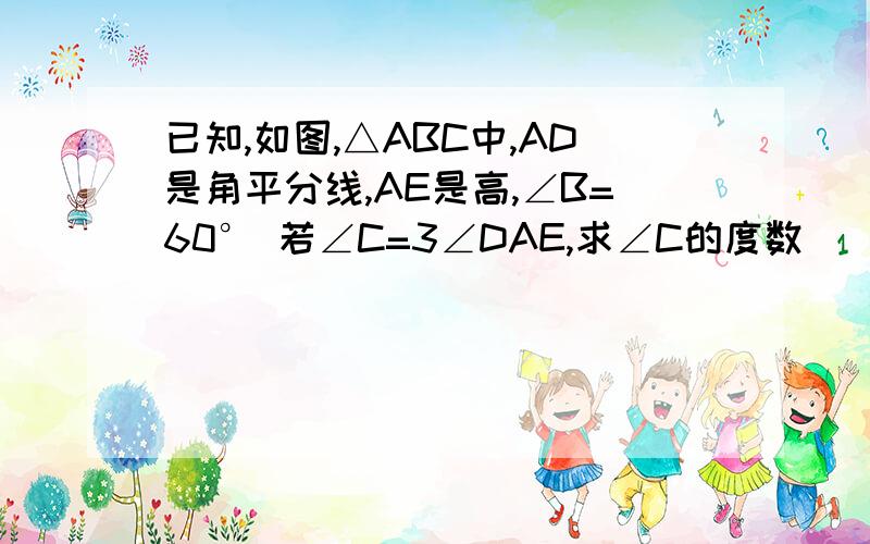 已知,如图,△ABC中,AD是角平分线,AE是高,∠B=60° 若∠C=3∠DAE,求∠C的度数